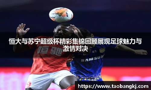 恒大与苏宁超级杯精彩集锦回顾展现足球魅力与激情对决