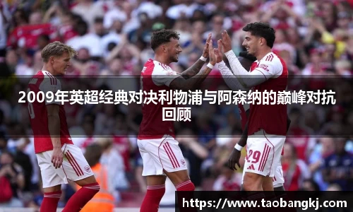 2009年英超经典对决利物浦与阿森纳的巅峰对抗回顾